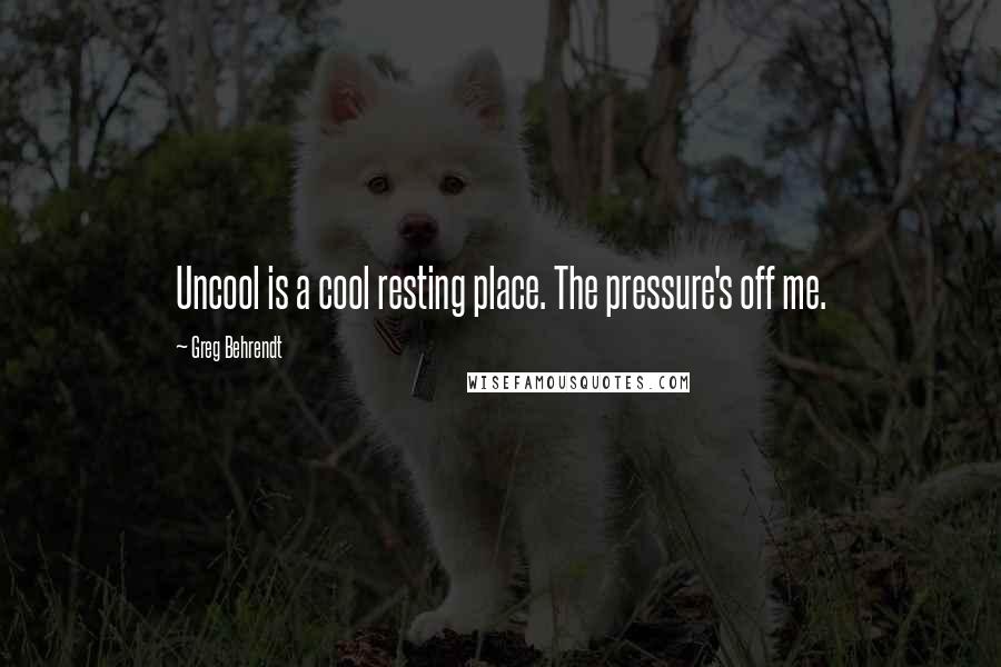 Greg Behrendt Quotes: Uncool is a cool resting place. The pressure's off me.
