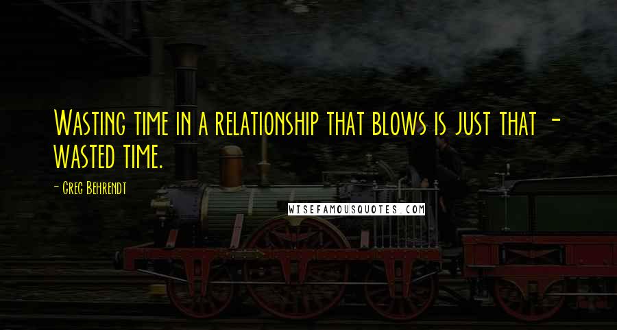 Greg Behrendt Quotes: Wasting time in a relationship that blows is just that - wasted time.