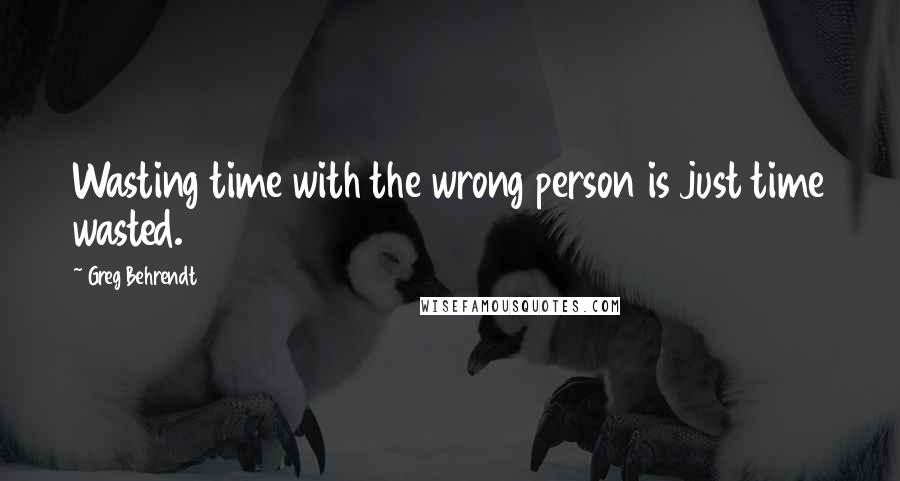 Greg Behrendt Quotes: Wasting time with the wrong person is just time wasted.