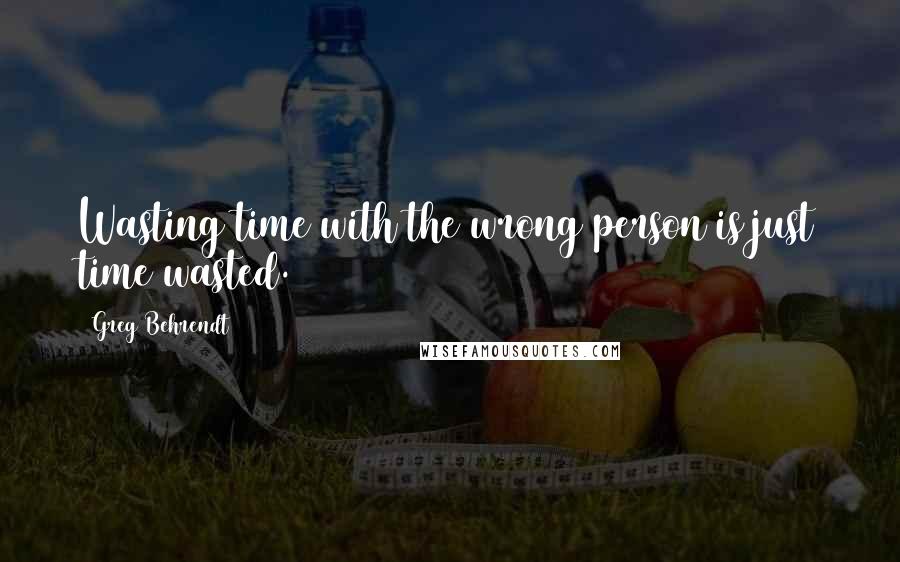 Greg Behrendt Quotes: Wasting time with the wrong person is just time wasted.