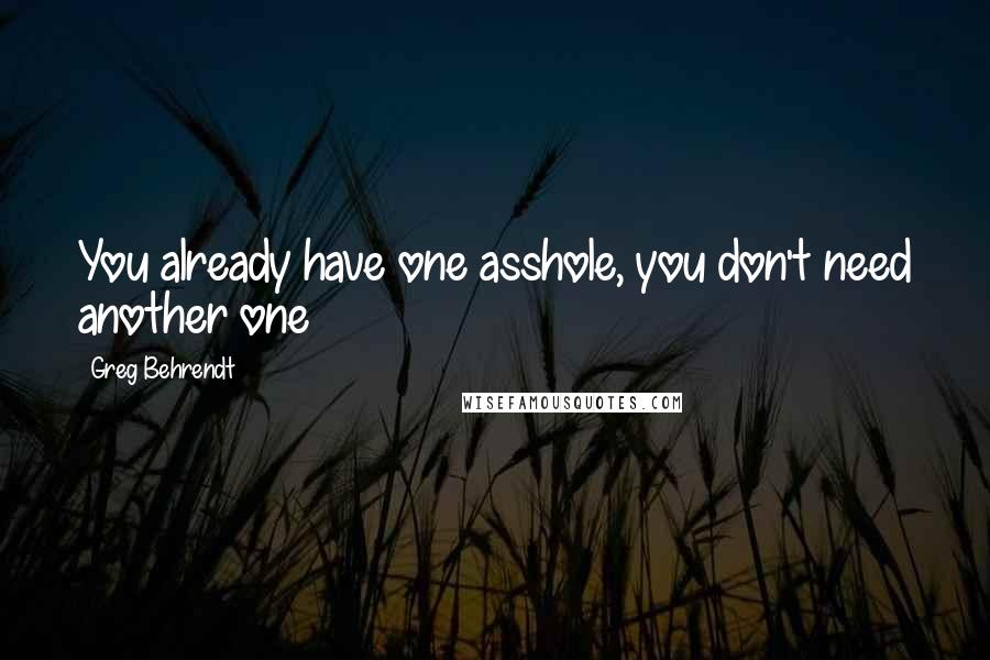 Greg Behrendt Quotes: You already have one asshole, you don't need another one