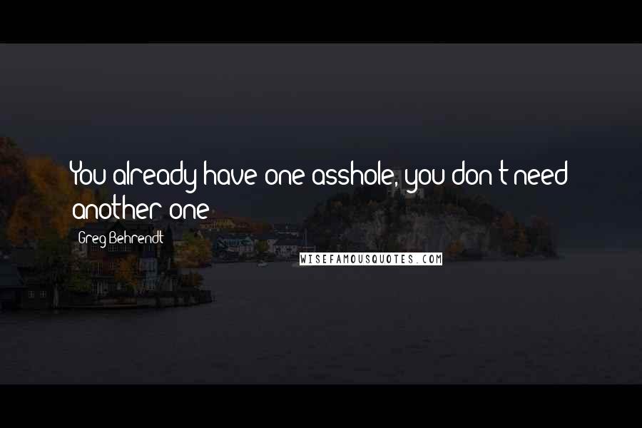 Greg Behrendt Quotes: You already have one asshole, you don't need another one