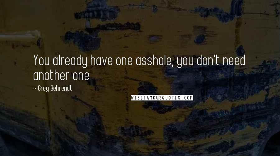 Greg Behrendt Quotes: You already have one asshole, you don't need another one