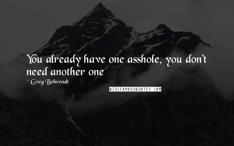 Greg Behrendt Quotes: You already have one asshole, you don't need another one