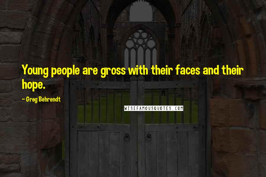Greg Behrendt Quotes: Young people are gross with their faces and their hope.