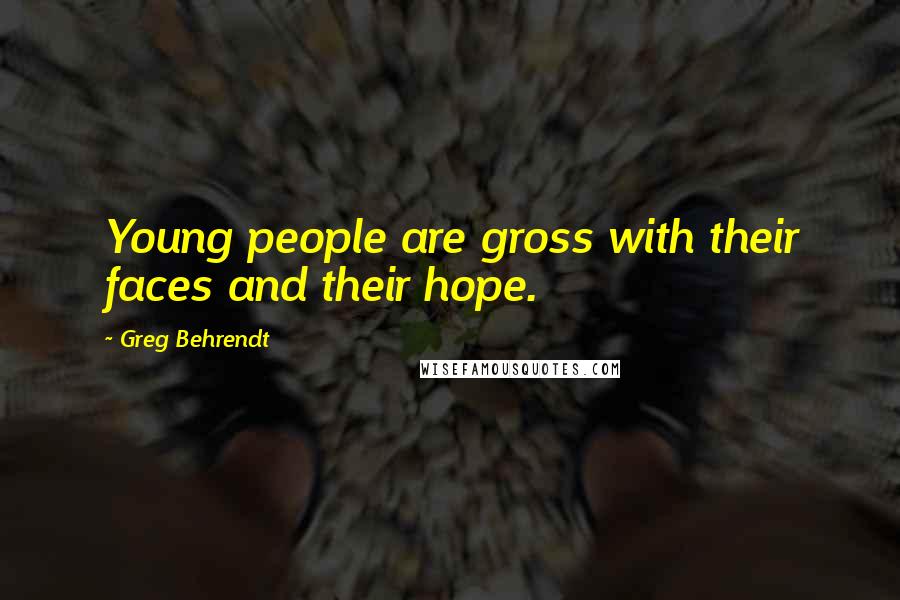 Greg Behrendt Quotes: Young people are gross with their faces and their hope.