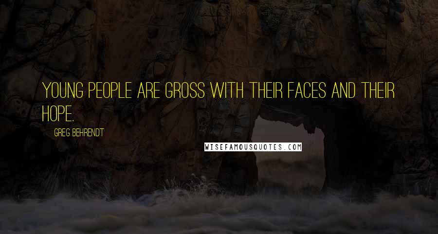 Greg Behrendt Quotes: Young people are gross with their faces and their hope.