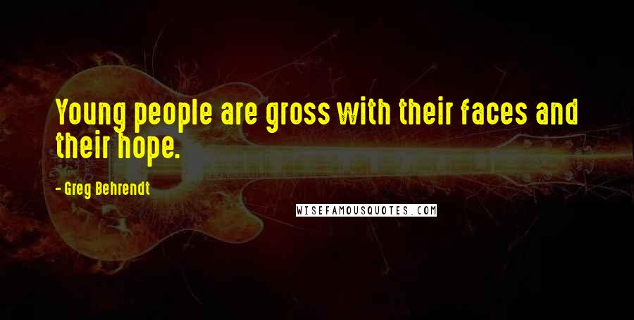 Greg Behrendt Quotes: Young people are gross with their faces and their hope.