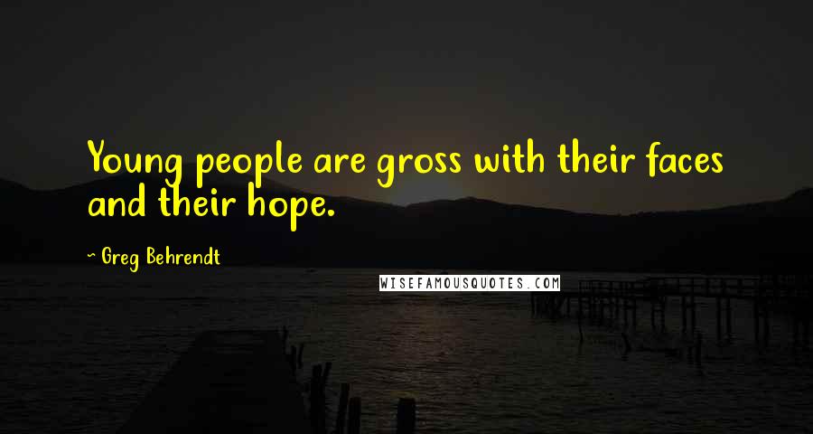 Greg Behrendt Quotes: Young people are gross with their faces and their hope.