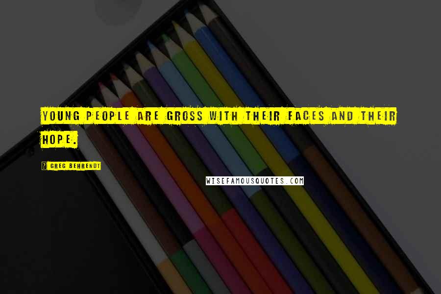 Greg Behrendt Quotes: Young people are gross with their faces and their hope.