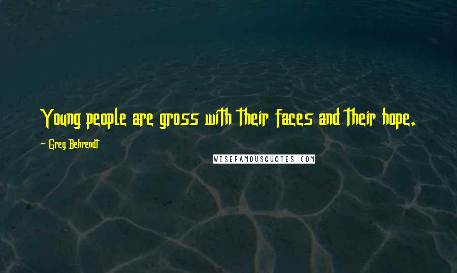 Greg Behrendt Quotes: Young people are gross with their faces and their hope.