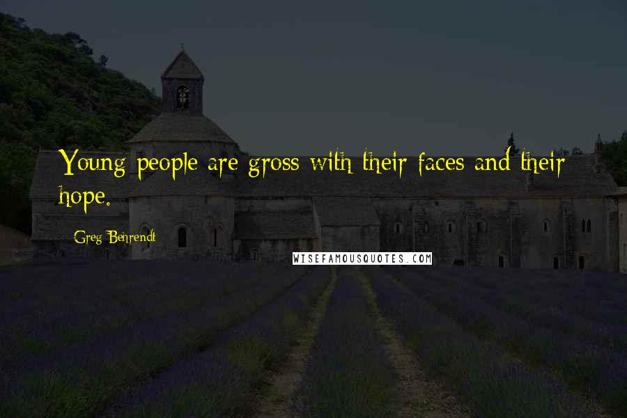 Greg Behrendt Quotes: Young people are gross with their faces and their hope.