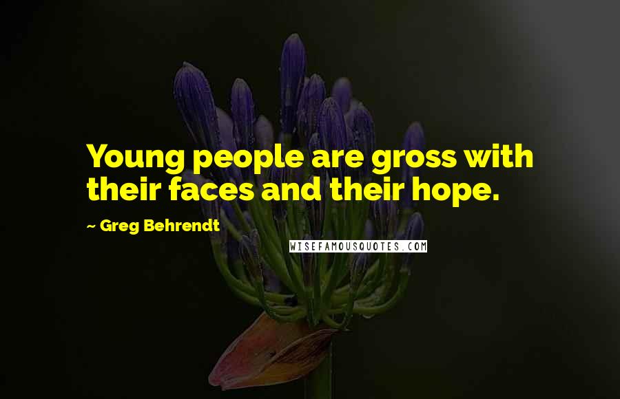 Greg Behrendt Quotes: Young people are gross with their faces and their hope.