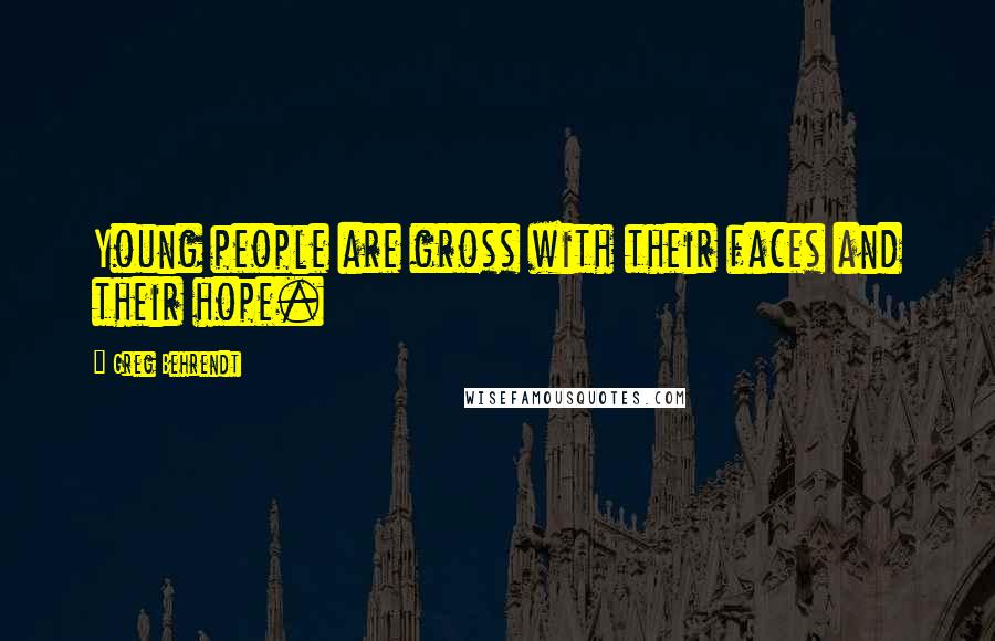 Greg Behrendt Quotes: Young people are gross with their faces and their hope.