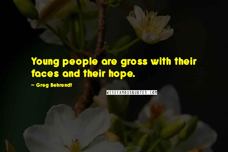 Greg Behrendt Quotes: Young people are gross with their faces and their hope.