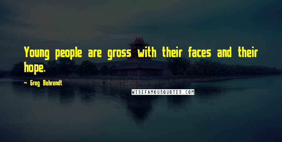 Greg Behrendt Quotes: Young people are gross with their faces and their hope.