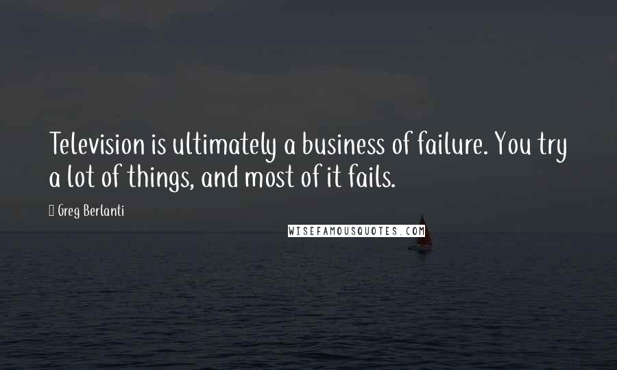 Greg Berlanti Quotes: Television is ultimately a business of failure. You try a lot of things, and most of it fails.