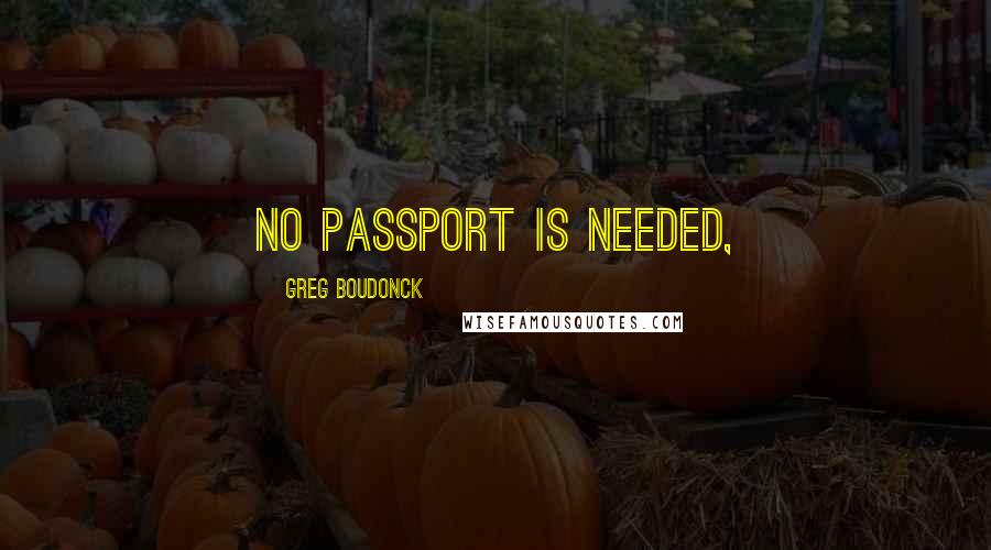 Greg Boudonck Quotes: No passport is needed,