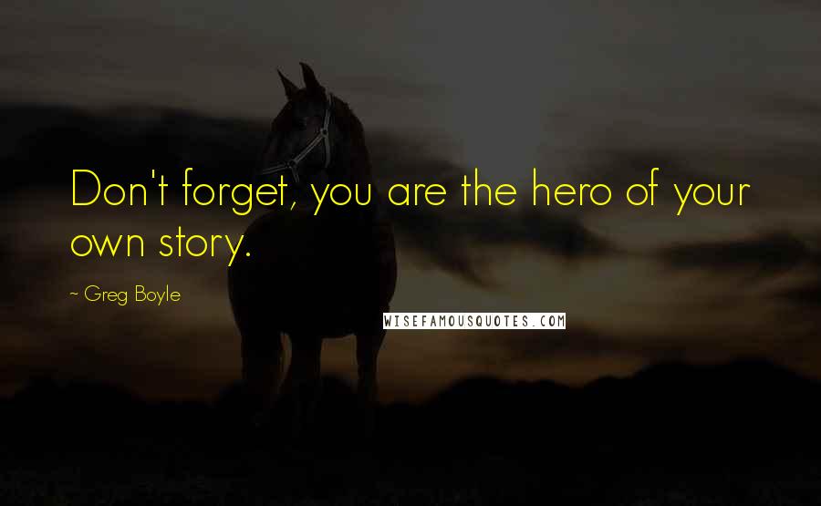 Greg Boyle Quotes: Don't forget, you are the hero of your own story.