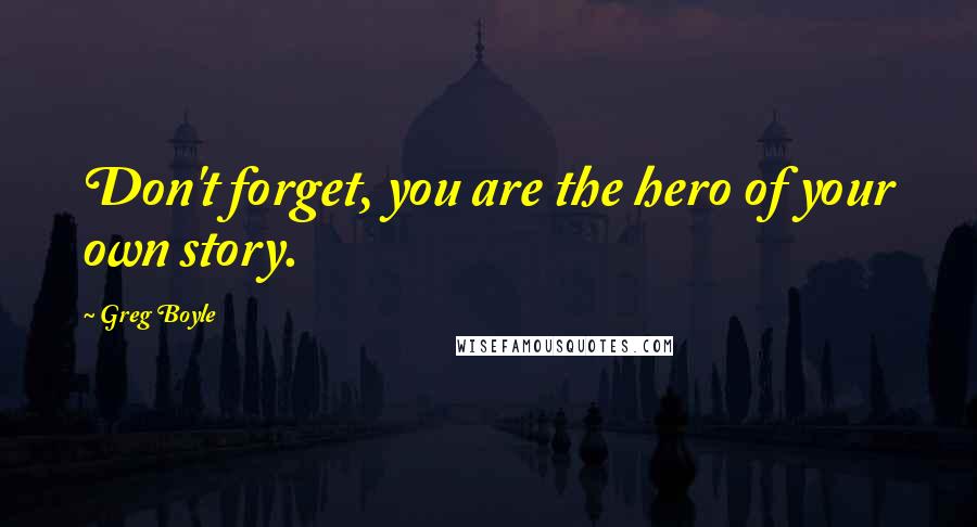 Greg Boyle Quotes: Don't forget, you are the hero of your own story.