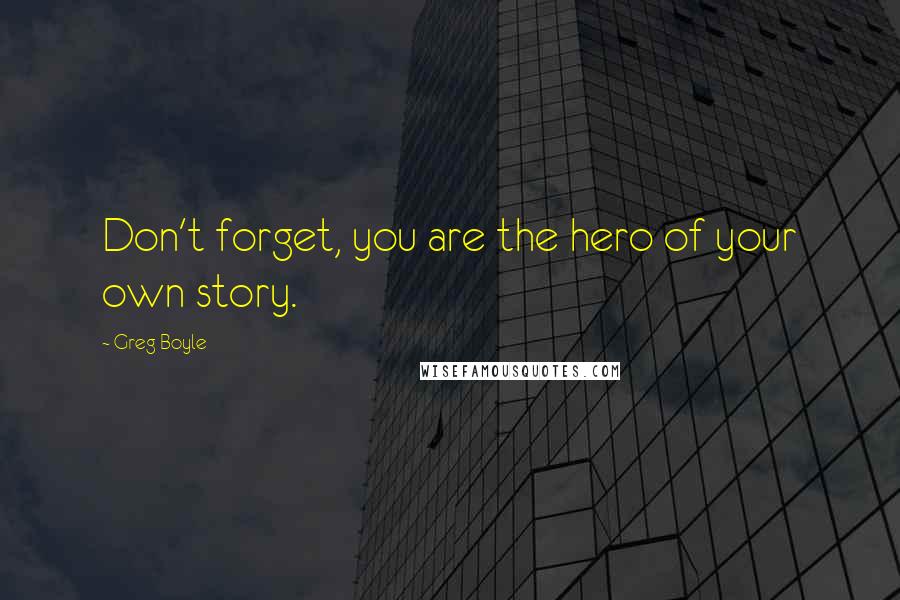 Greg Boyle Quotes: Don't forget, you are the hero of your own story.