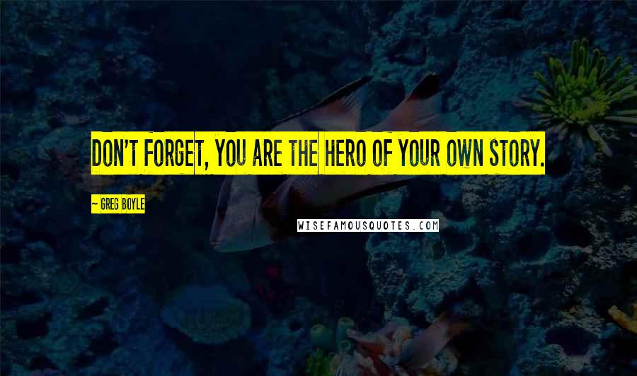 Greg Boyle Quotes: Don't forget, you are the hero of your own story.