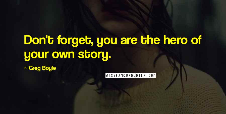 Greg Boyle Quotes: Don't forget, you are the hero of your own story.