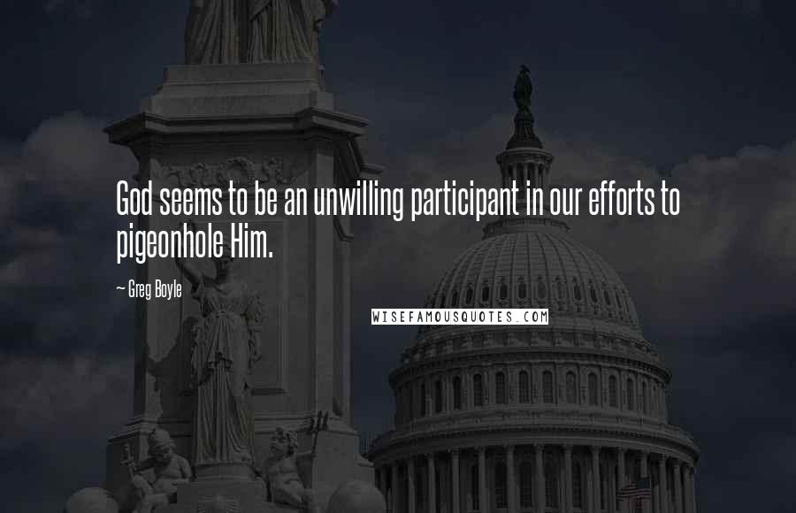 Greg Boyle Quotes: God seems to be an unwilling participant in our efforts to pigeonhole Him.