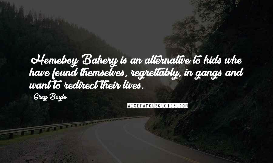 Greg Boyle Quotes: Homeboy Bakery is an alternative to kids who have found themselves, regrettably, in gangs and want to redirect their lives.