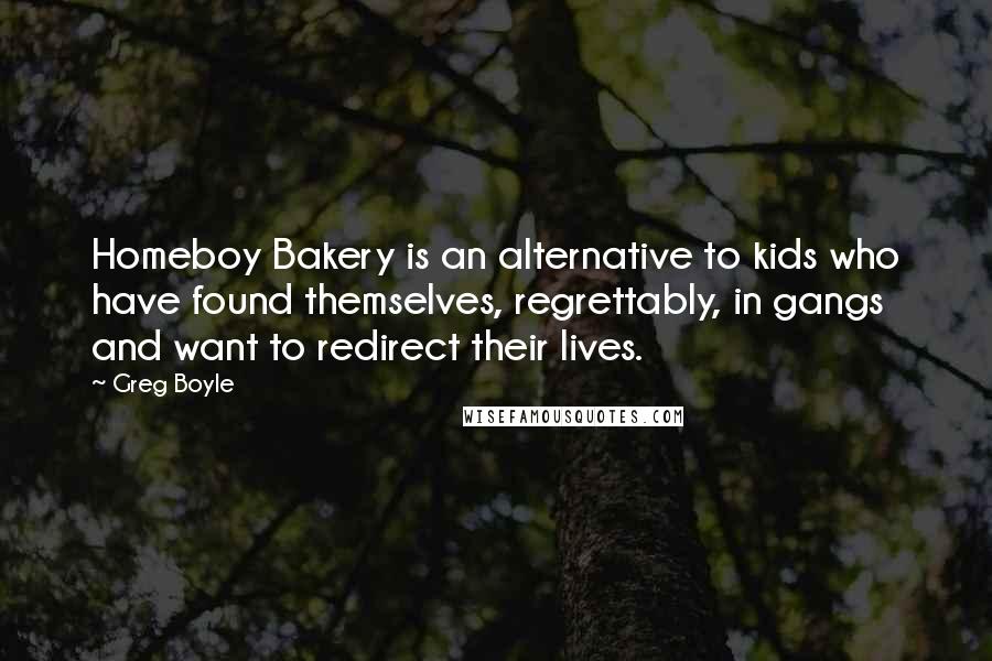 Greg Boyle Quotes: Homeboy Bakery is an alternative to kids who have found themselves, regrettably, in gangs and want to redirect their lives.