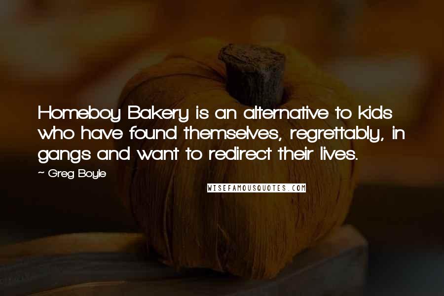 Greg Boyle Quotes: Homeboy Bakery is an alternative to kids who have found themselves, regrettably, in gangs and want to redirect their lives.