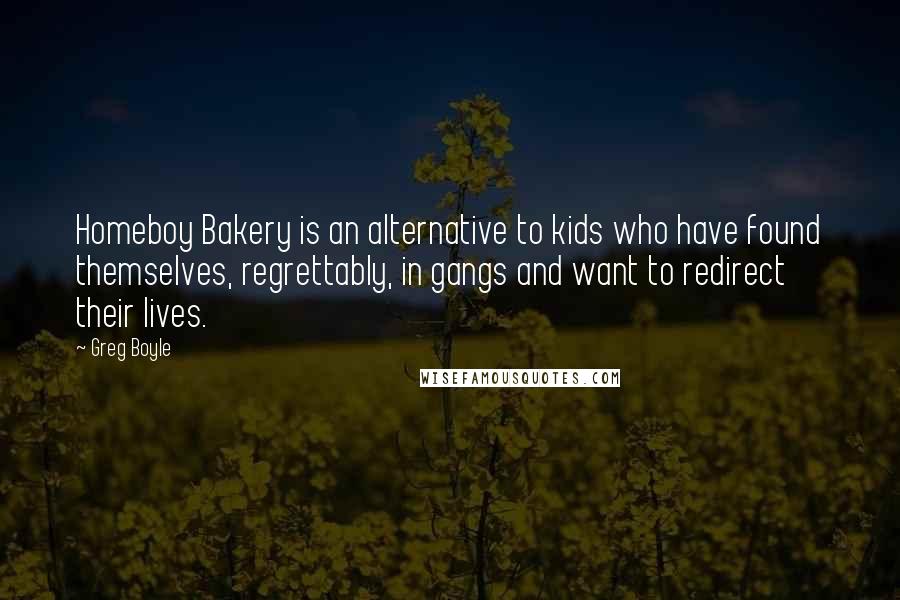 Greg Boyle Quotes: Homeboy Bakery is an alternative to kids who have found themselves, regrettably, in gangs and want to redirect their lives.