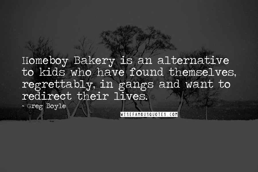 Greg Boyle Quotes: Homeboy Bakery is an alternative to kids who have found themselves, regrettably, in gangs and want to redirect their lives.