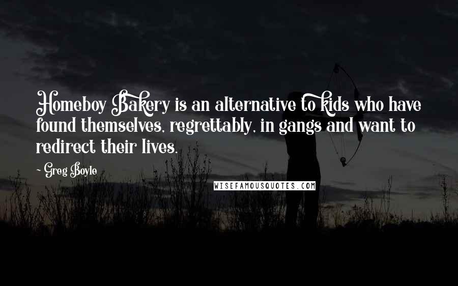 Greg Boyle Quotes: Homeboy Bakery is an alternative to kids who have found themselves, regrettably, in gangs and want to redirect their lives.