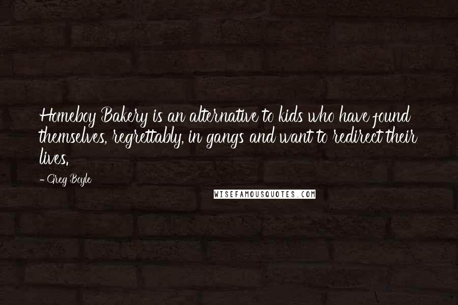 Greg Boyle Quotes: Homeboy Bakery is an alternative to kids who have found themselves, regrettably, in gangs and want to redirect their lives.