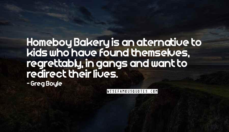 Greg Boyle Quotes: Homeboy Bakery is an alternative to kids who have found themselves, regrettably, in gangs and want to redirect their lives.