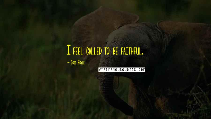 Greg Boyle Quotes: I feel called to be faithful.