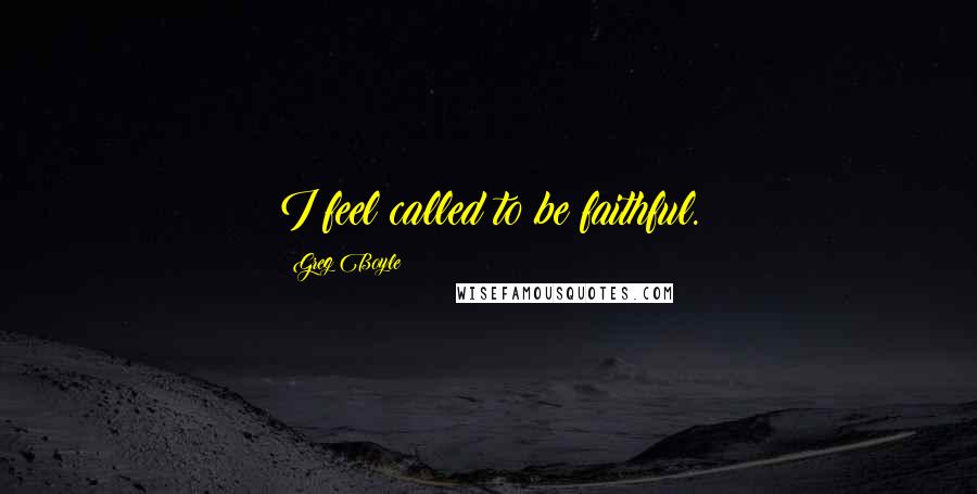 Greg Boyle Quotes: I feel called to be faithful.