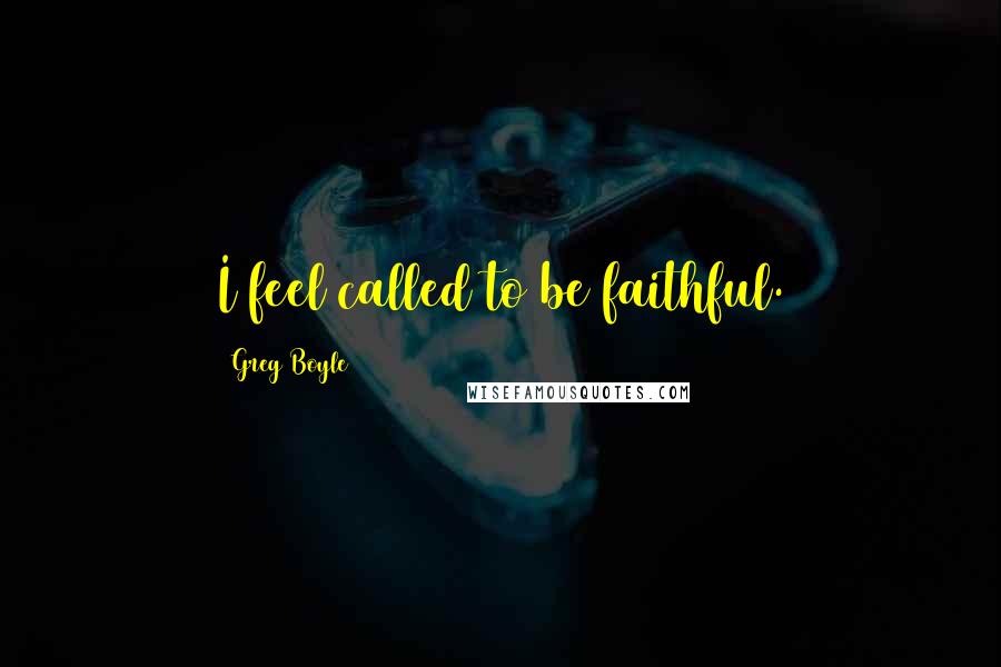 Greg Boyle Quotes: I feel called to be faithful.