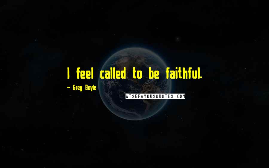 Greg Boyle Quotes: I feel called to be faithful.