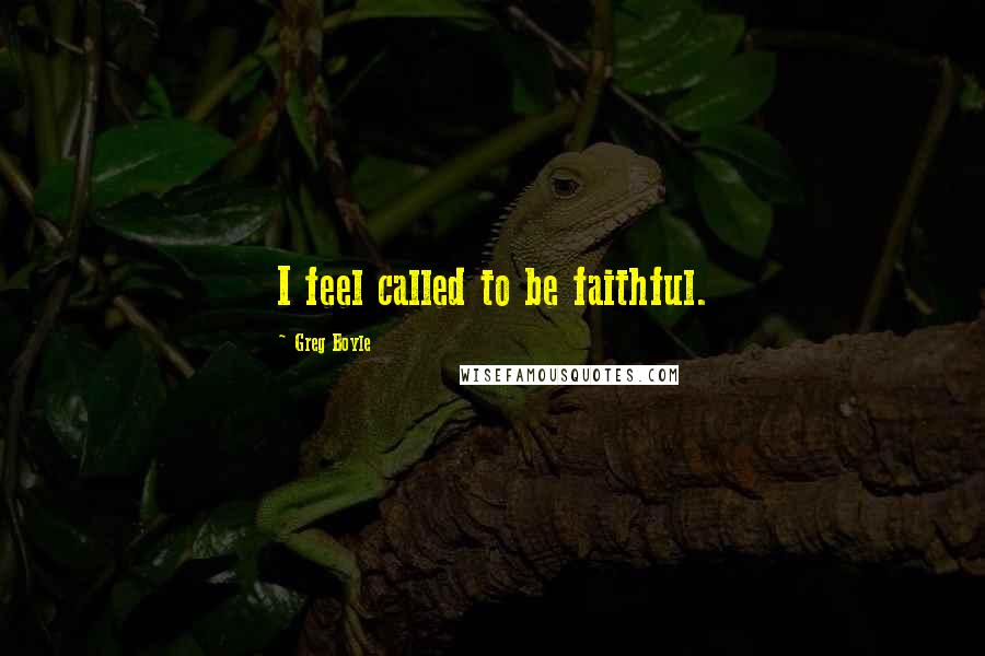 Greg Boyle Quotes: I feel called to be faithful.