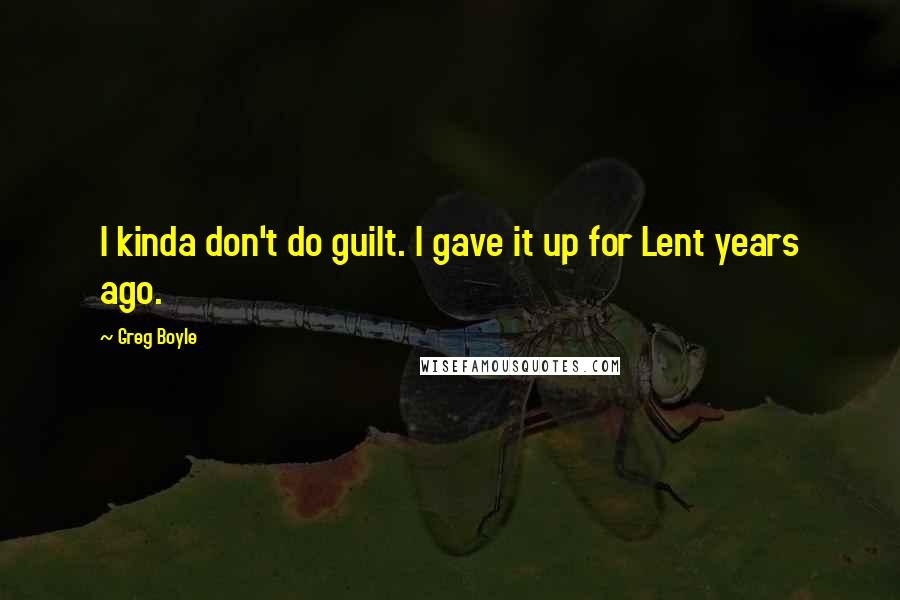 Greg Boyle Quotes: I kinda don't do guilt. I gave it up for Lent years ago.