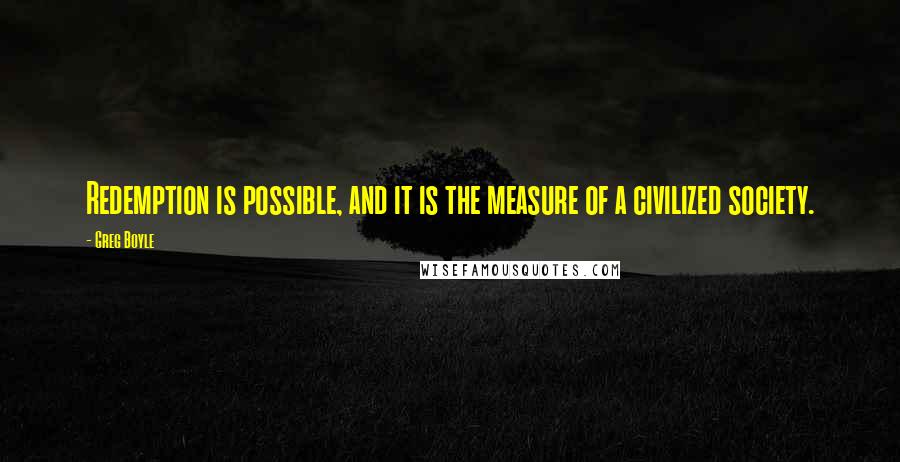 Greg Boyle Quotes: Redemption is possible, and it is the measure of a civilized society.