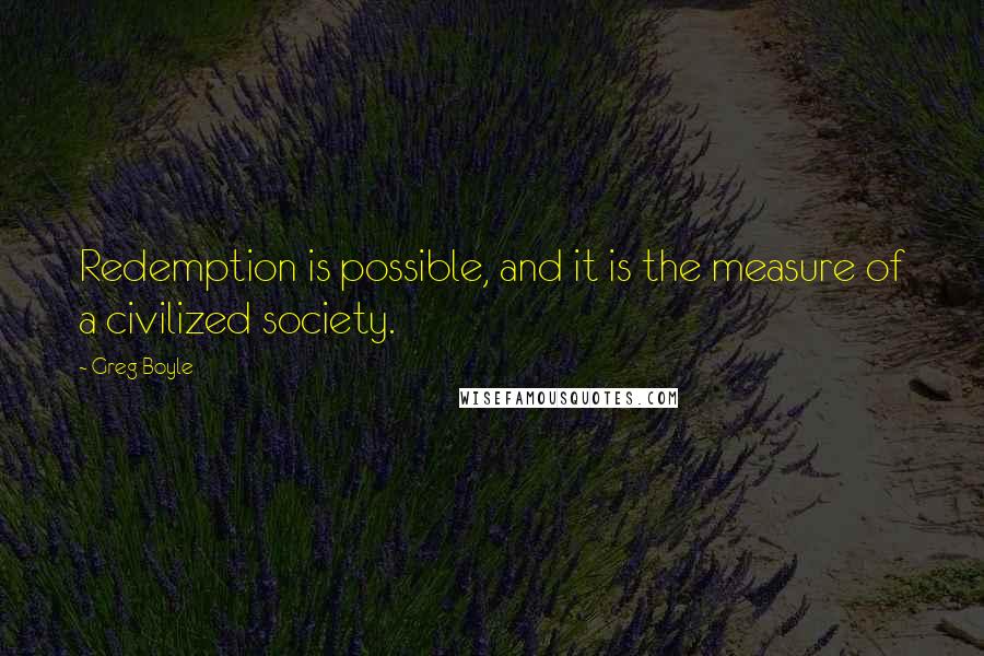 Greg Boyle Quotes: Redemption is possible, and it is the measure of a civilized society.