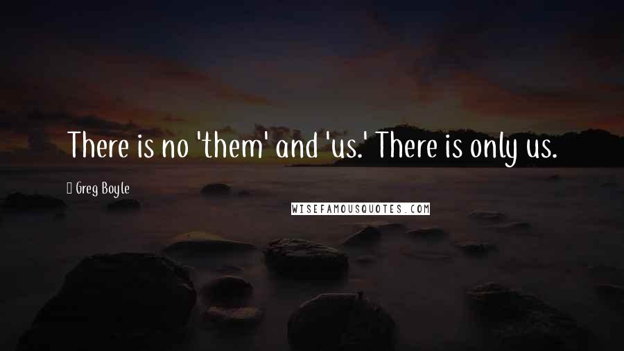 Greg Boyle Quotes: There is no 'them' and 'us.' There is only us.