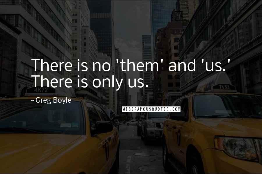 Greg Boyle Quotes: There is no 'them' and 'us.' There is only us.