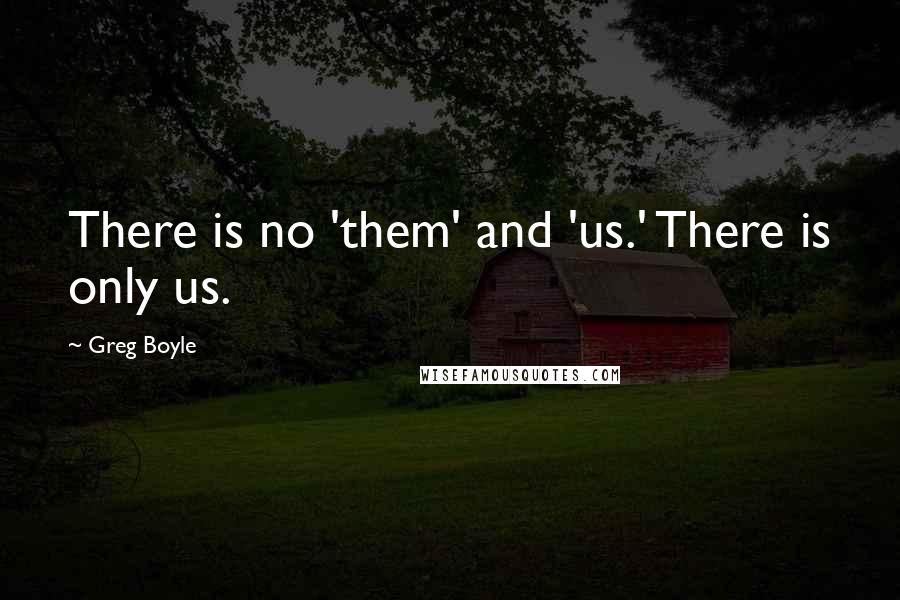 Greg Boyle Quotes: There is no 'them' and 'us.' There is only us.