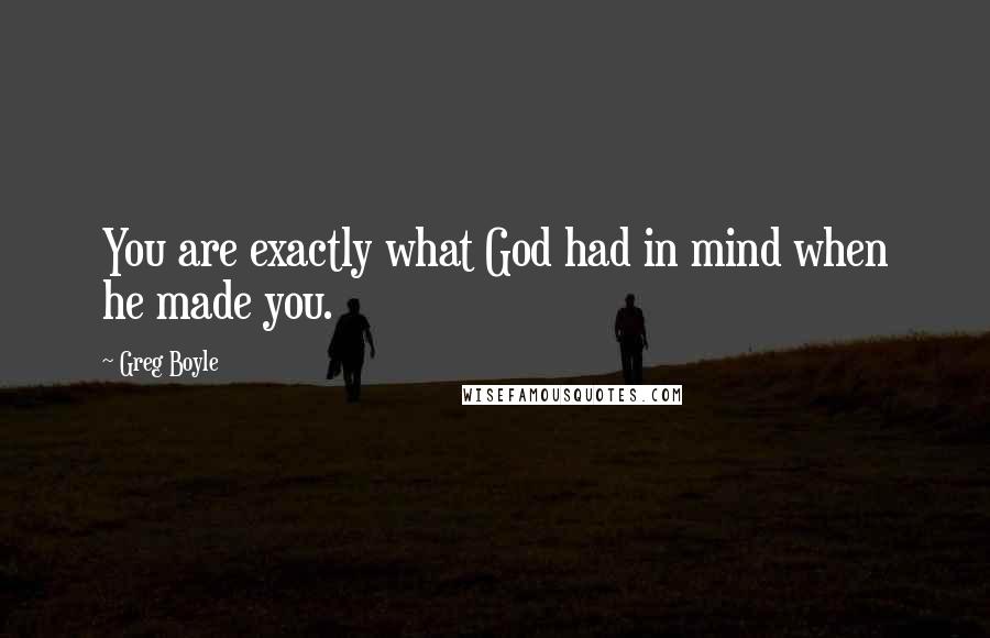 Greg Boyle Quotes: You are exactly what God had in mind when he made you.