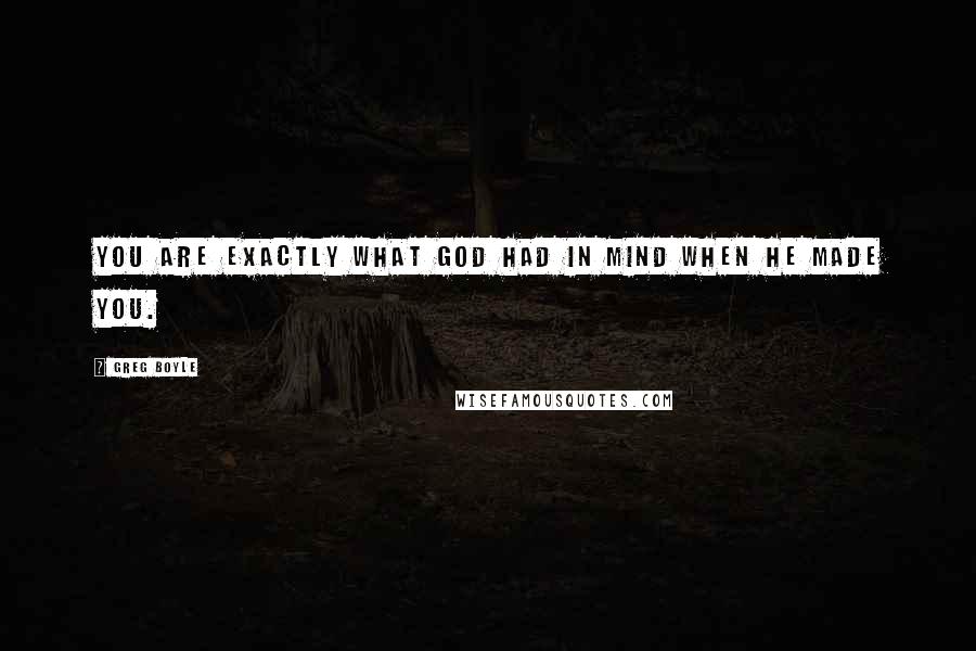 Greg Boyle Quotes: You are exactly what God had in mind when he made you.