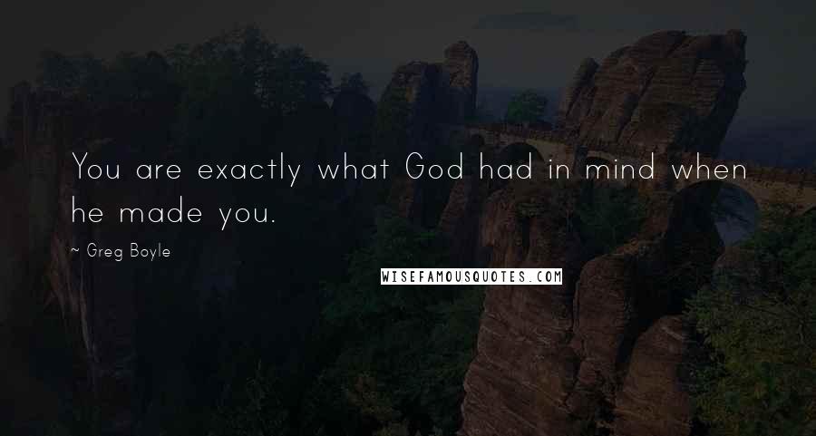 Greg Boyle Quotes: You are exactly what God had in mind when he made you.